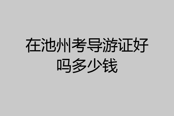 在池州考导游证好吗多少钱