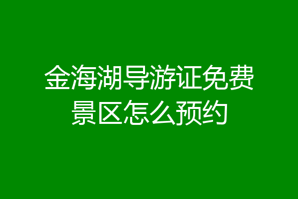 金海湖导游证免费景区怎么预约