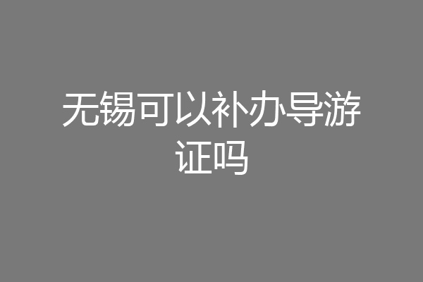 无锡可以补办导游证吗