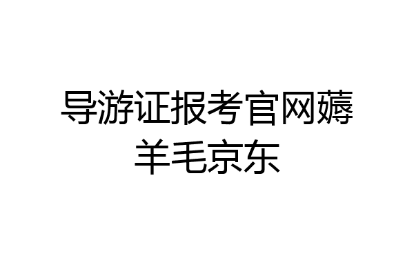 导游证报考官网薅羊毛京东