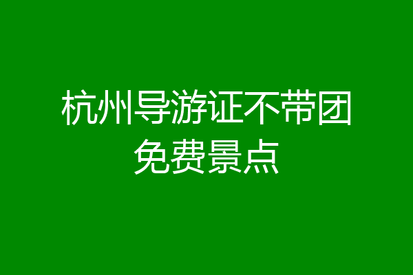 杭州导游证不带团免费景点
