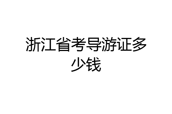 浙江省考导游证多少钱