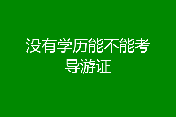 没有学历能不能考导游证