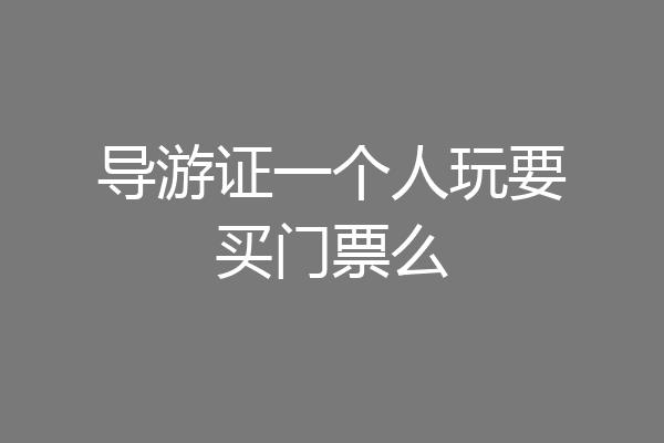 导游证一个人玩要买门票么