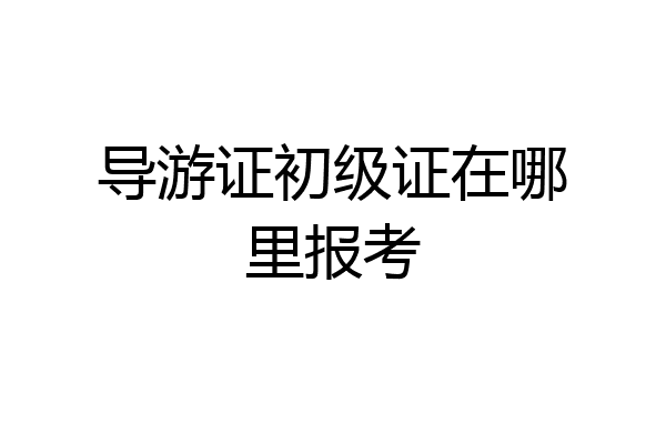 导游证初级证在哪里报考