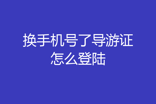 换手机号了导游证怎么登陆