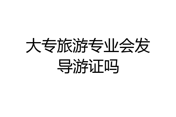大专旅游专业会发导游证吗
