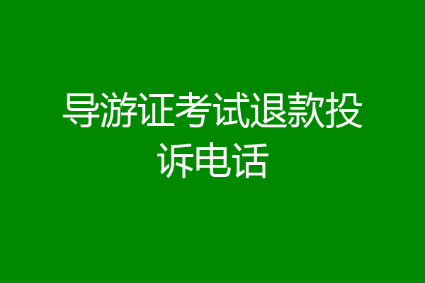 导游证考试退款投诉电话