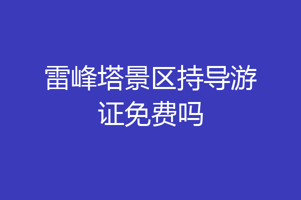 雷峰塔景区持导游证免费吗