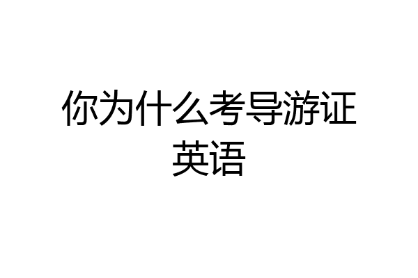 你为什么考导游证英语