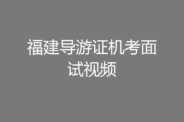 福建导游证机考面试视频