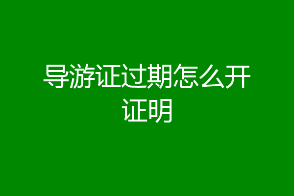 导游证过期怎么开证明