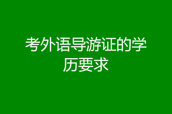 考外语导游证的学历要求