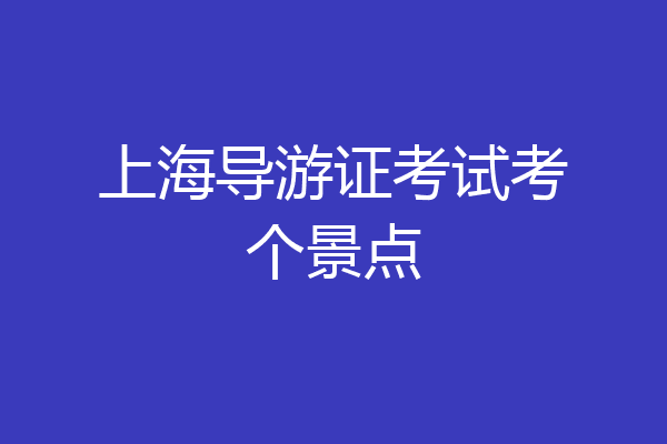 上海导游证考试考个景点