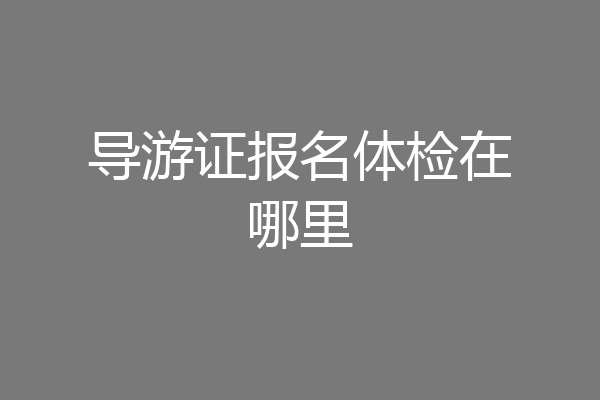 导游证报名体检在哪里