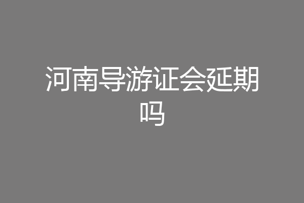 河南导游证会延期吗