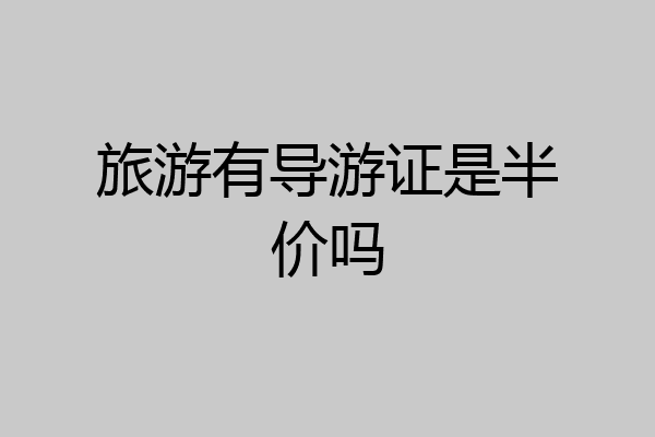 旅游有导游证是半价吗
