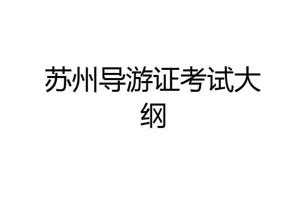 苏州导游证考试大纲