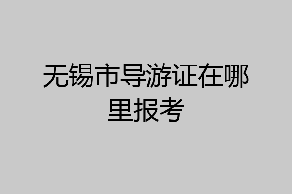 无锡市导游证在哪里报考