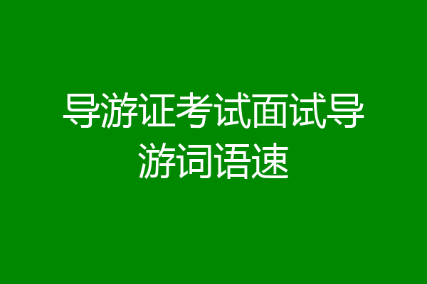 导游证考试面试导游词语速
