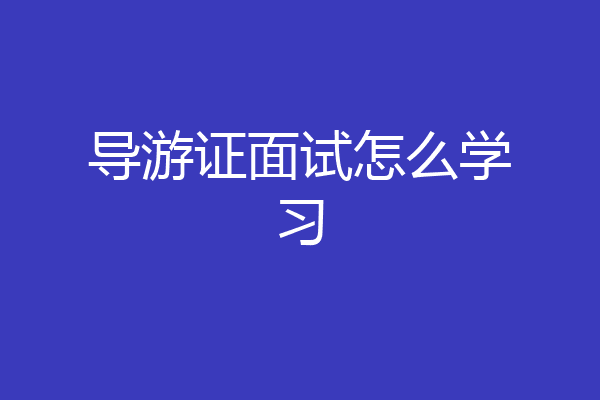 导游证面试怎么学习