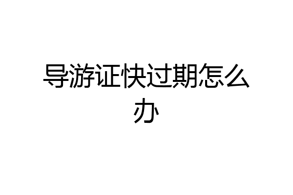 导游证快过期怎么办