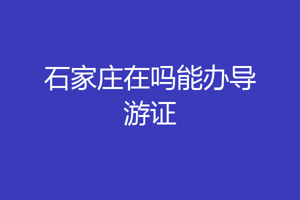 石家庄在吗能办导游证