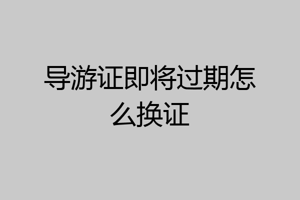 导游证即将过期怎么换证
