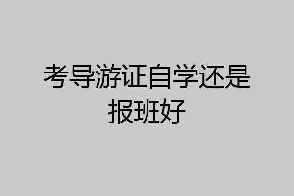 考导游证自学还是报班好