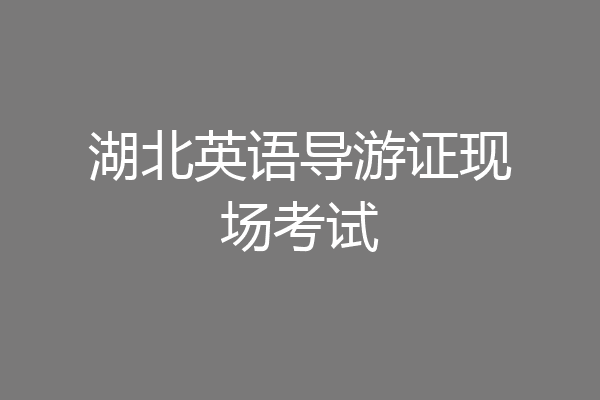 湖北英语导游证现场考试