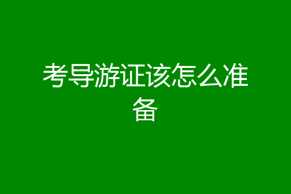 考导游证该怎么准备