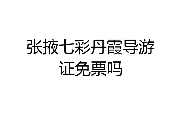张掖七彩丹霞导游证免票吗