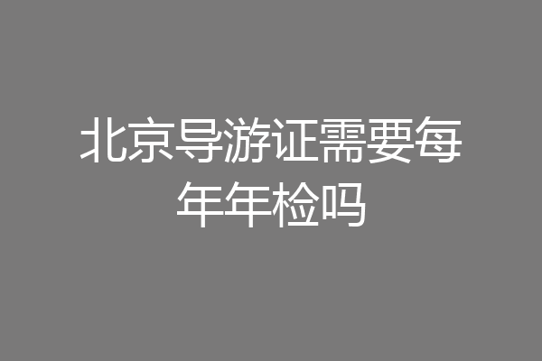 北京导游证需要每年年检吗