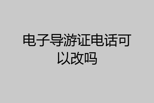 电子导游证电话可以改吗