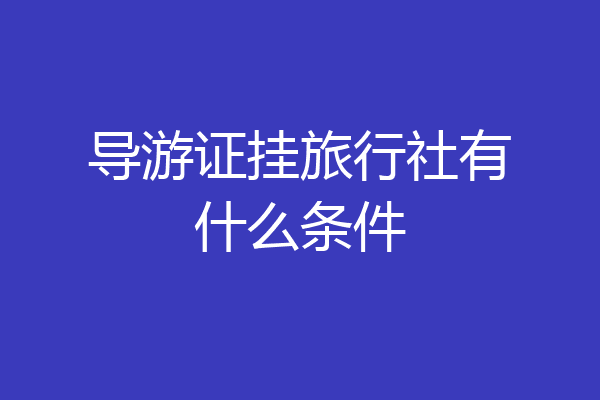 导游证挂旅行社有什么条件