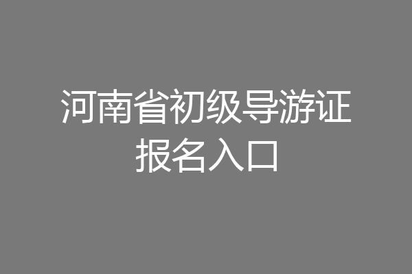 河南省初级导游证报名入口