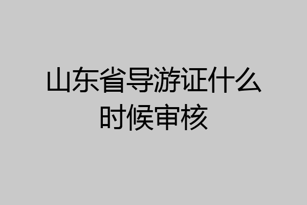 山东省导游证什么时候审核