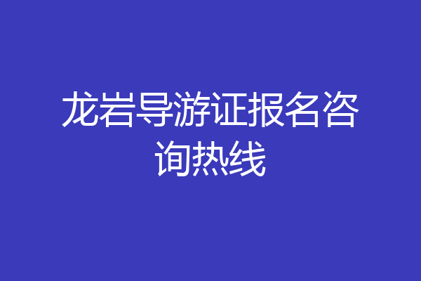 龙岩导游证报名咨询热线
