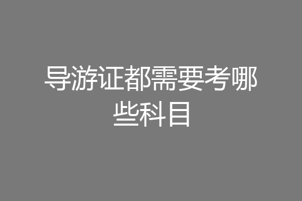导游证都需要考哪些科目