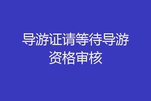 导游证请等待导游资格审核