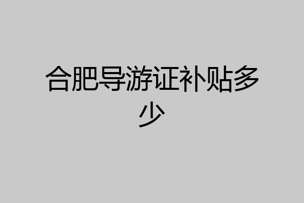 合肥导游证补贴多少