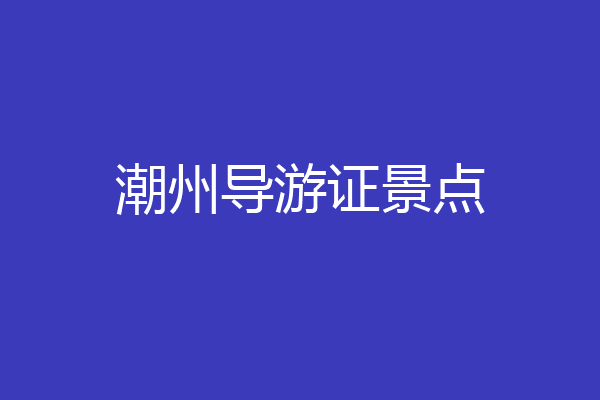 潮州导游证景点