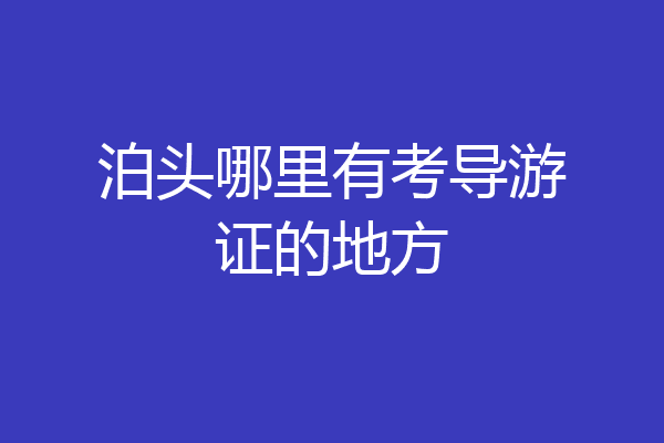泊头哪里有考导游证的地方