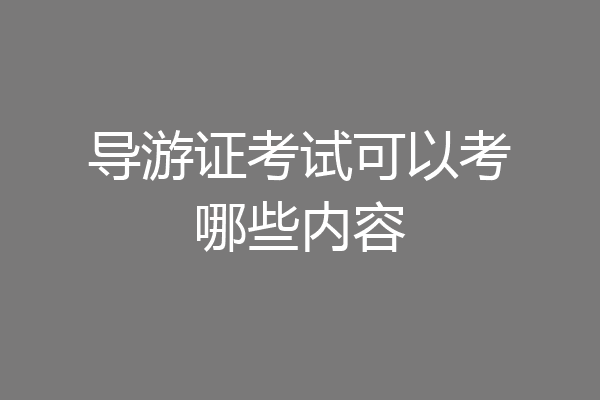 导游证考试可以考哪些内容