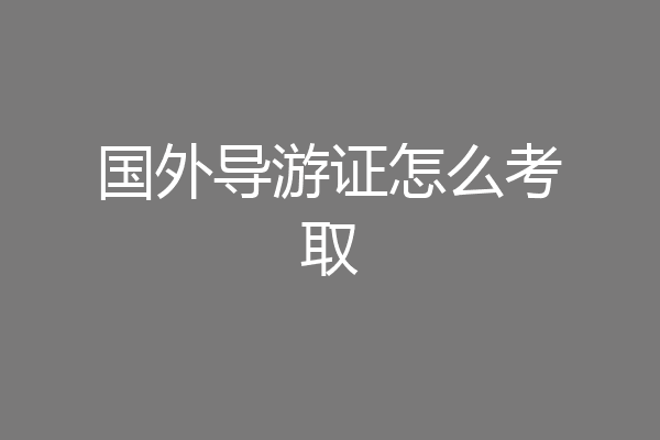国外导游证怎么考取