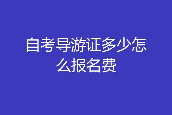 自考导游证多少怎么报名费