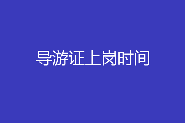 导游证上岗时间