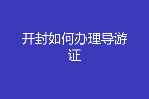 开封如何办理导游证