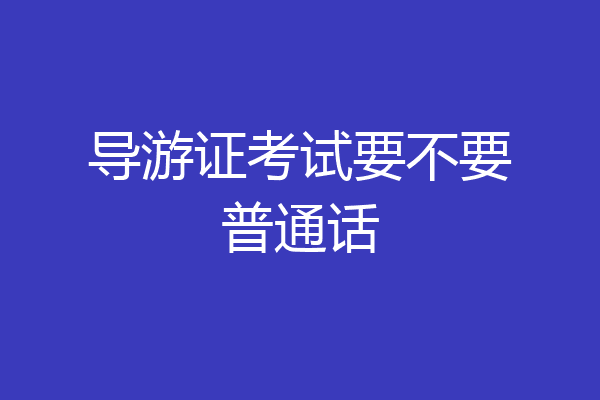 导游证考试要不要普通话