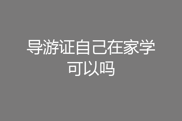 导游证自己在家学可以吗